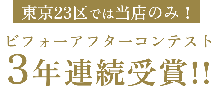 東京23区では当店のみ! ビフォーアフターコンテスト3年連続受賞!!