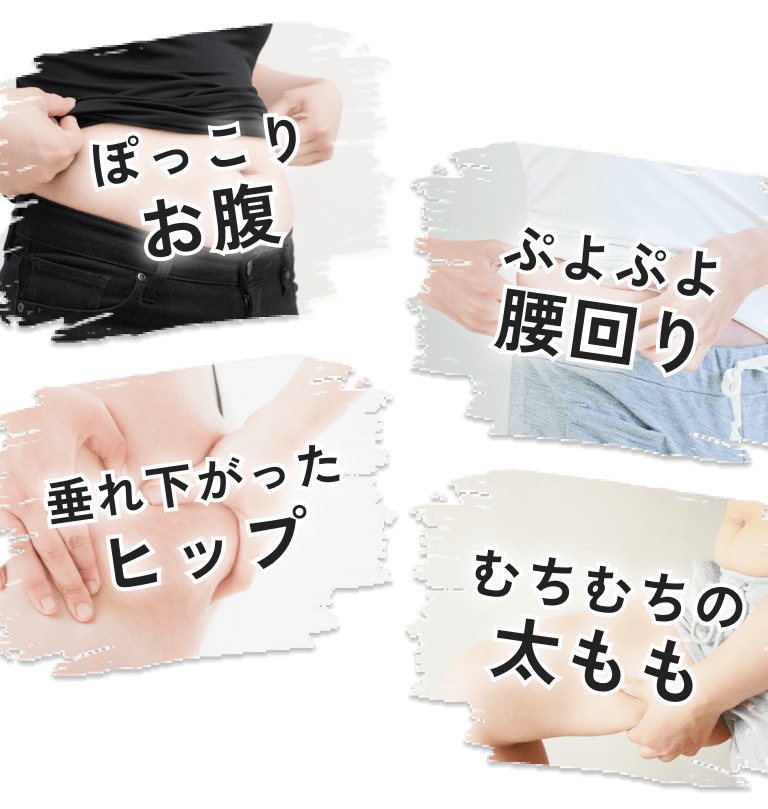 ぽっこりお腹 ぷよぷよ腰回り 垂れ下がったヒップ むちむちの太もも