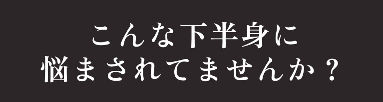 こんな下半身に悩まされていませんか？