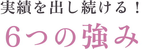 実績を出し続ける！ 6つの強み