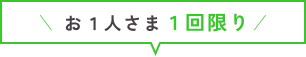 お1人さま1回限り