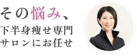 その悩み、下半身痩せ専門サロンにお任せ