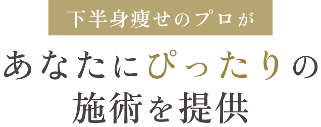 下半身痩せのプロがあなたにぴったりの施術を提供